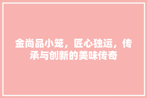 金尚品小笼，匠心独运，传承与创新的美味传奇  第1张