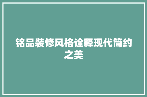 铭品装修风格诠释现代简约之美