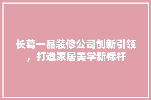 长葛一品装修公司创新引领，打造家居美学新标杆
