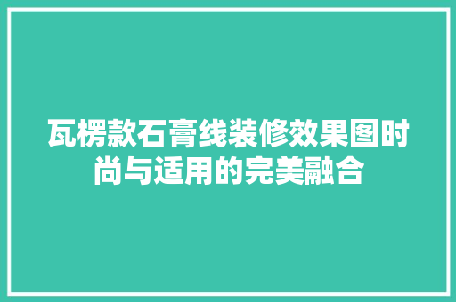 瓦楞款石膏线装修效果图时尚与适用的完美融合