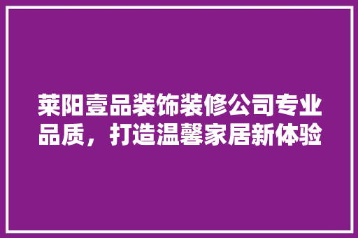 莱阳壹品装饰装修公司专业品质，打造温馨家居新体验