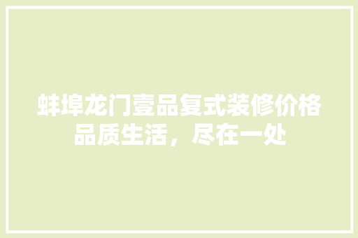蚌埠龙门壹品复式装修价格品质生活，尽在一处