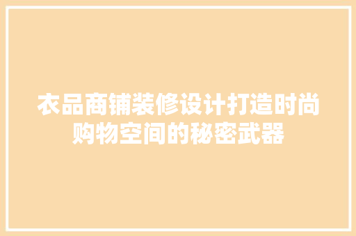 衣品商铺装修设计打造时尚购物空间的秘密武器
