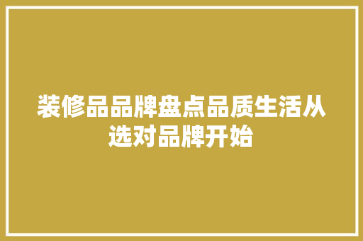 装修品品牌盘点品质生活从选对品牌开始