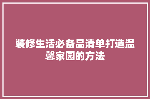 装修生活必备品清单打造温馨家园的方法
