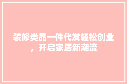 装修类品一件代发轻松创业，开启家居新潮流