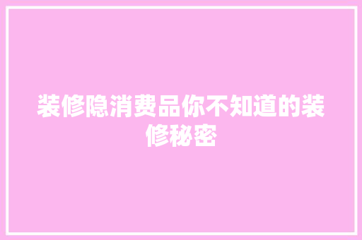 装修隐消费品你不知道的装修秘密
