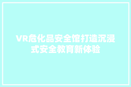 VR危化品安全馆打造沉浸式安全教育新体验