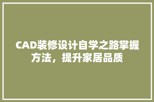 CAD装修设计自学之路掌握方法，提升家居品质