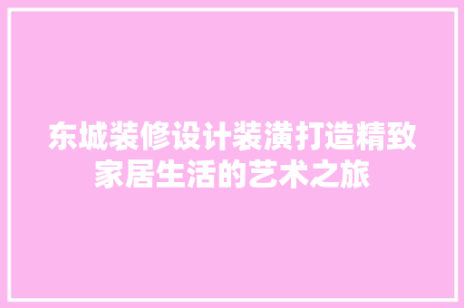 东城装修设计装潢打造精致家居生活的艺术之旅