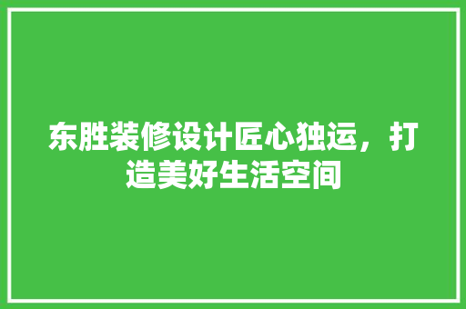 东胜装修设计匠心独运，打造美好生活空间