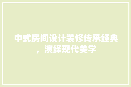 中式房间设计装修传承经典，演绎现代美学