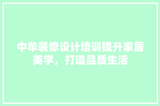 中牟装修设计培训提升家居美学，打造品质生活