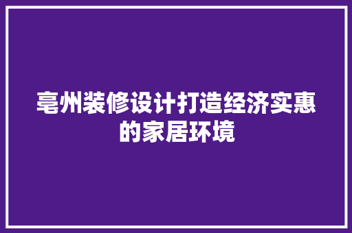 亳州装修设计打造经济实惠的家居环境  第1张