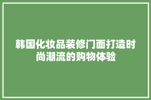 韩国化妆品装修门面打造时尚潮流的购物体验