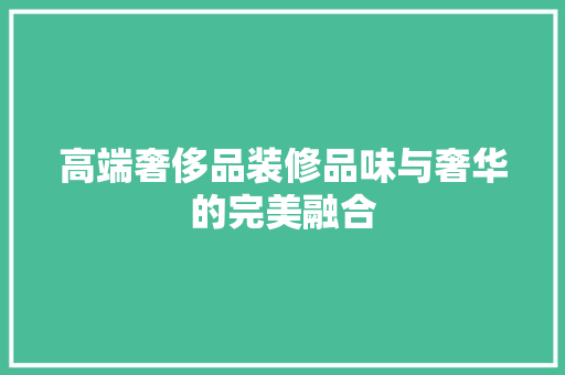 高端奢侈品装修品味与奢华的完美融合