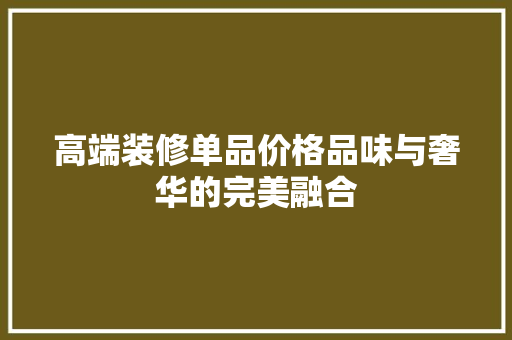 高端装修单品价格品味与奢华的完美融合