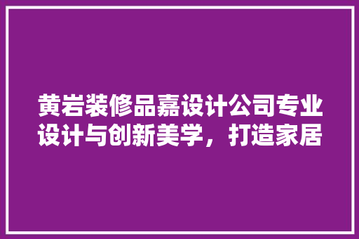 黄岩装修品嘉设计公司专业设计与创新美学，打造家居装修新篇章