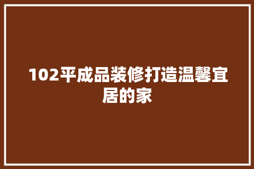 102平成品装修打造温馨宜居的家