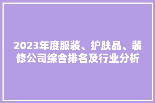 2023年度服装、护肤品、装修公司综合排名及行业分析