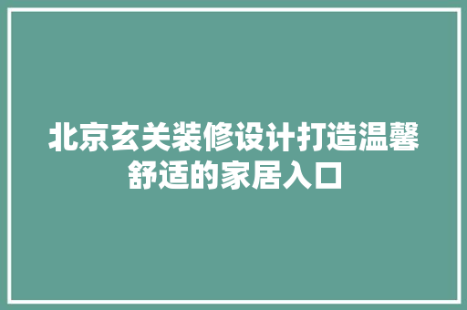 北京玄关装修设计打造温馨舒适的家居入口