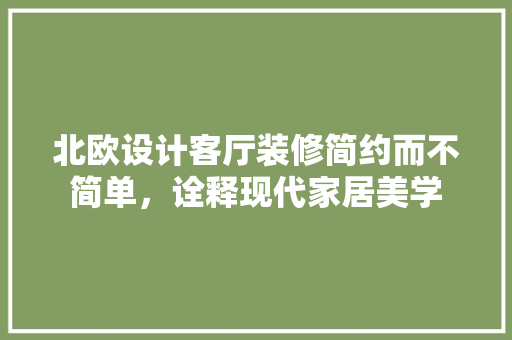 北欧设计客厅装修简约而不简单，诠释现代家居美学
