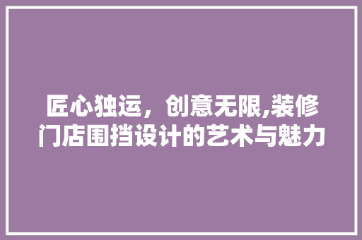匠心独运，创意无限,装修门店围挡设计的艺术与魅力