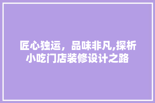 匠心独运，品味非凡,探析小吃门店装修设计之路