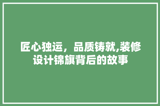 匠心独运，品质铸就,装修设计锦旗背后的故事
