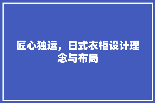 匠心独运，日式衣柜设计理念与布局