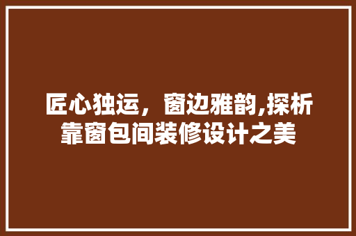 匠心独运，窗边雅韵,探析靠窗包间装修设计之美