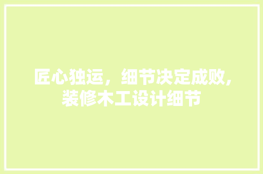 匠心独运，细节决定成败,装修木工设计细节