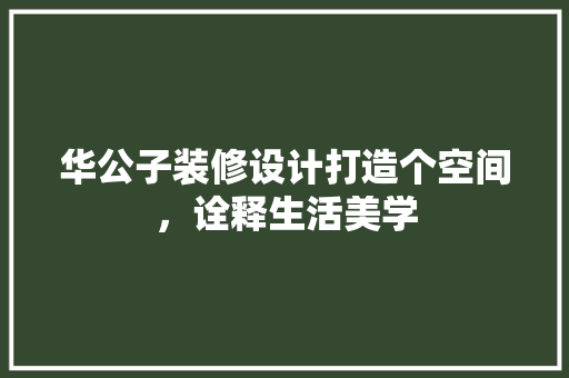 华公子装修设计打造个空间，诠释生活美学