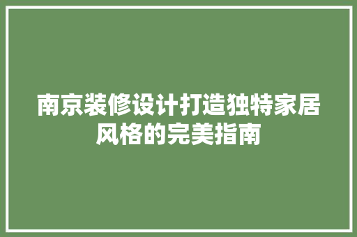 南京装修设计打造独特家居风格的完美指南