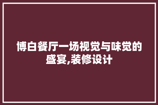 博白餐厅一场视觉与味觉的盛宴,装修设计