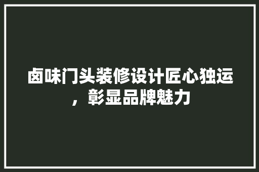 卤味门头装修设计匠心独运，彰显品牌魅力