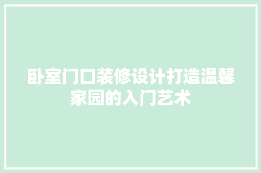 卧室门口装修设计打造温馨家园的入门艺术