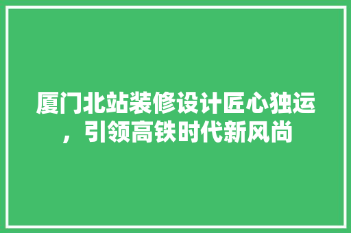 厦门北站装修设计匠心独运，引领高铁时代新风尚