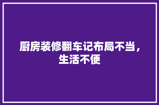 厨房装修翻车记布局不当，生活不便