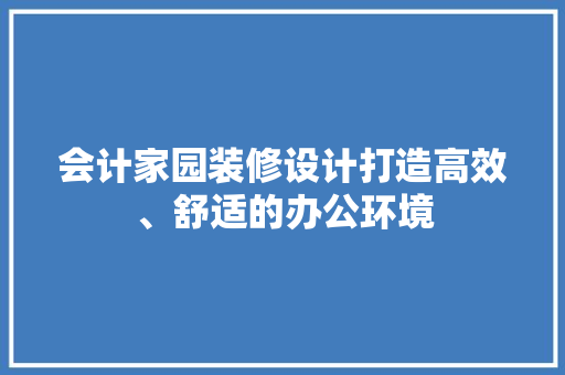会计家园装修设计打造高效、舒适的办公环境