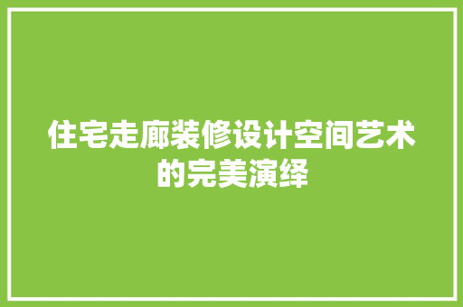住宅走廊装修设计空间艺术的完美演绎