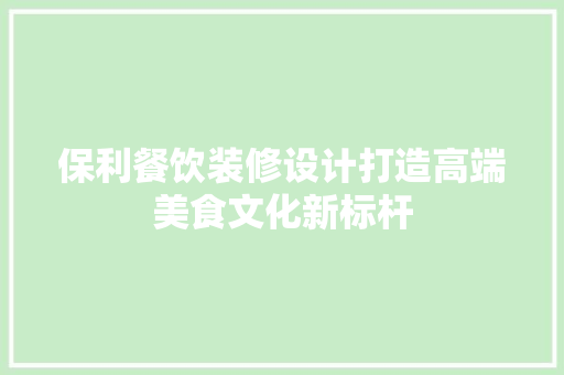 保利餐饮装修设计打造高端美食文化新标杆