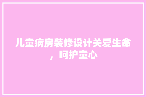 儿童病房装修设计关爱生命，呵护童心