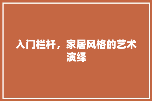 入门栏杆，家居风格的艺术演绎