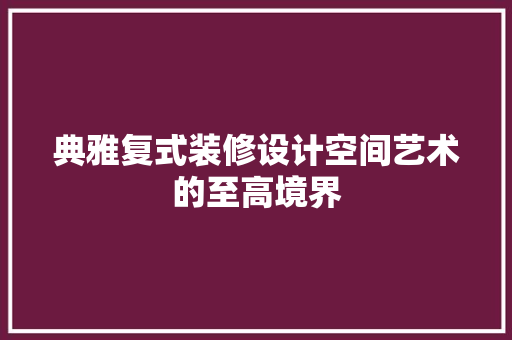 典雅复式装修设计空间艺术的至高境界  第1张