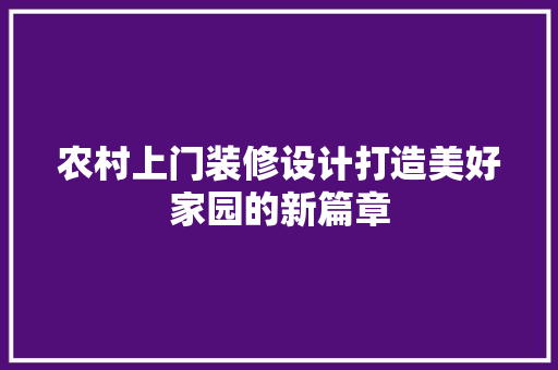 农村上门装修设计打造美好家园的新篇章