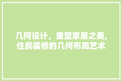 几何设计，重塑家居之美,住房装修的几何布局艺术