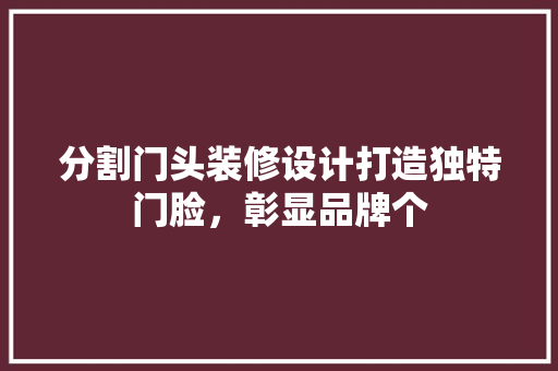 分割门头装修设计打造独特门脸，彰显品牌个