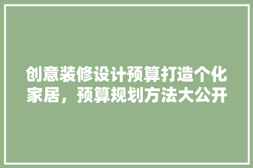 创意装修设计预算打造个化家居，预算规划方法大公开
