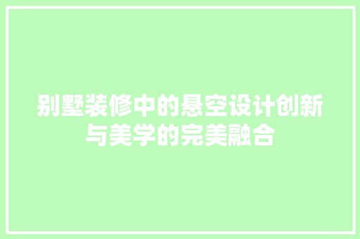 别墅装修中的悬空设计创新与美学的完美融合  第1张